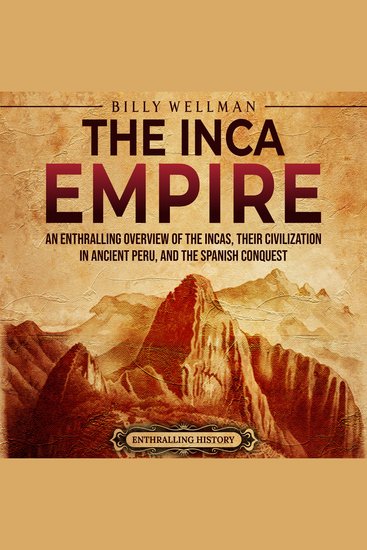 Inca Empire The: An Enthralling Overview of the Incas Their Civilization in Ancient Peru and the Spanish Conquest - cover