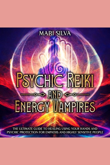 Psychic Reiki and Energy Vampires: The Ultimate Guide to Healing Using Your Hands and Psychic Protection for Empaths and Highly Sensitive People - cover