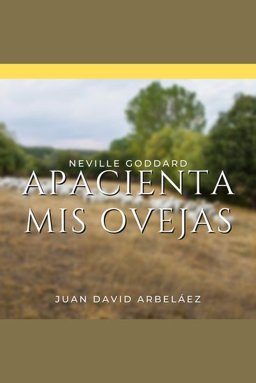 Apacienta Mis Ovejas - Conferencias de Neville Goddard Traducidas y Actualizadas - Neville Goddard en Español - cover