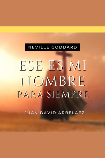 Ese es Mi Nombre Para Siempre - Conferencias de Neville Goddard Traducidas y Actualizadas - Lecciones del YO SOY de Neville Goddard en Español - cover