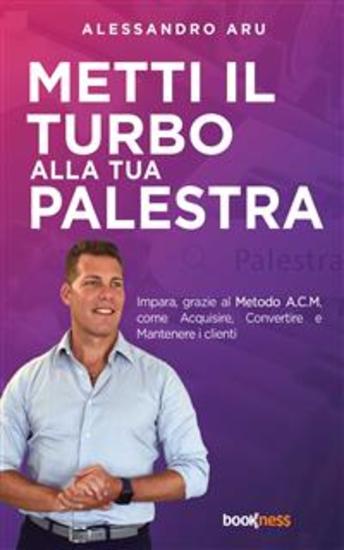 Metti il turbo alla tua palestra - Impara grazie al metodo ACM come Acquisire Convertire e Mantenere i clienti - cover