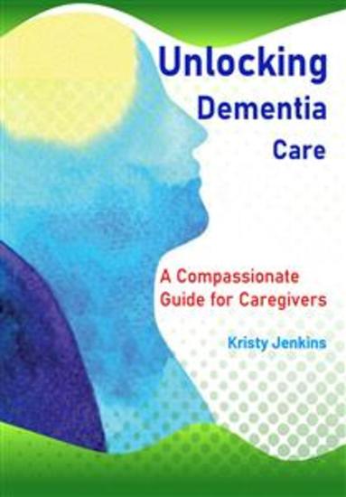 Unlocking Dementia Care - A Compassionate Guide for Caregivers - cover