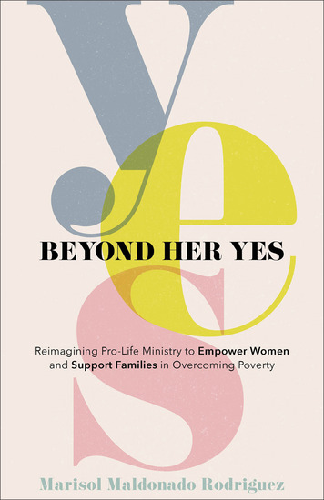 Beyond Her Yes - Reimagining Pro-Life Ministry to Empower Women and Support Families in Overcoming Poverty - cover