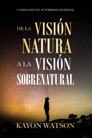 De La Visión Natural a La Visión Sobrenatural - Caminando En Autoridad Celestial - cover
