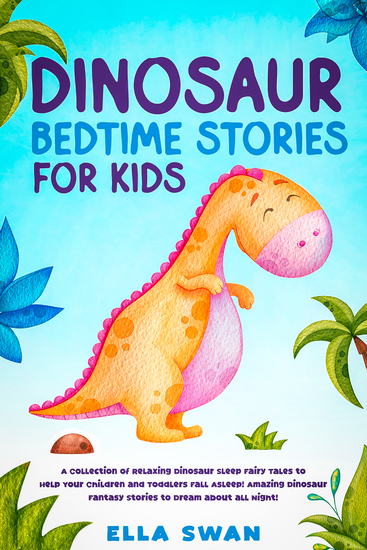 Dinosaur Bedtime Stories for Kids - A Collection of Relaxing Dinosaur Sleep Fairy Tales to Help Your Children and Toddlers Fall Asleep! Amazing Dinosaur Fantasy Stories to Dream about all Night! - cover
