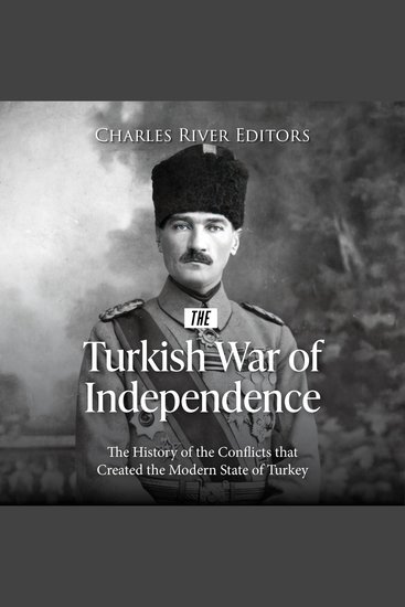 Turkish War of Independence The: The History of the Conflicts that Created the Modern State of Turkey - cover