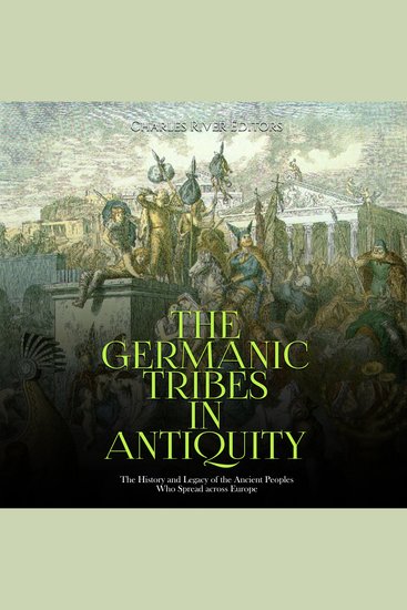 Germanic Tribes in Antiquity The: The History and Legacy of the Ancient Peoples Who Spread across Europe - cover
