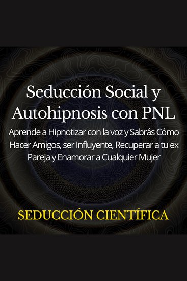 Seducción Social y Autohipnosis con PNL - Aprende a Hipnotizar con la voz y Sabrás Cómo Hacer Amigos ser Influyente Recuperar a tu ex Pareja y Enamorar a Cualquier Mujer - cover