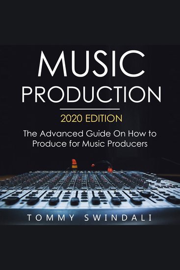 Music Production 2020 Edition The Advanced Guide on How to Produce for Music Producers - cover