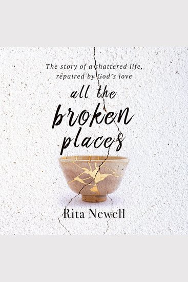 All The Broken Places - The Story of a Shattered Life Repaired By God's Love - cover