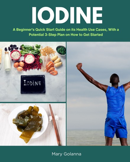 Iodine - A Beginner's Quick Start Guide on Its Health Use Cases With a Potential 3-Step Plan on How to Get Started - cover