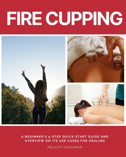 Fire Cupping - A Beginner's 5-Step Quick Start Guide and Overview on its Use Cases for Healing - cover