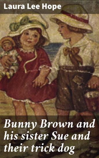Bunny Brown and his sister Sue and their trick dog - Sibling Adventures and Dog Tricks: A Heartwarming Tale of Childhood Innocence and Joy - cover