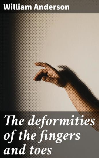 The deformities of the fingers and toes - Exploring Finger and Toe Deformities: A Comprehensive Study - cover