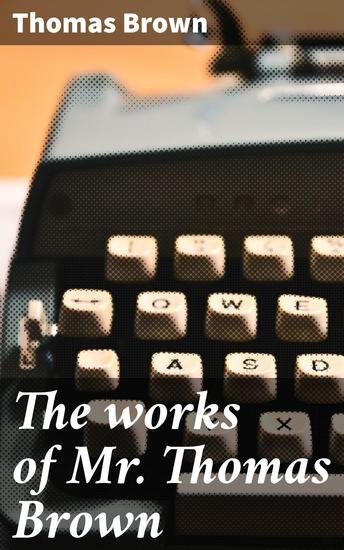 The works of Mr Thomas Brown - Exploring Human Nature and Enlightenment through Poetry and Philosophy - cover
