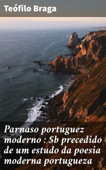 Parnaso portuguez moderno : precedido de um estudo da poesia moderna portugueza - Explorando a modernidade da poesia portuguesa pelo olhar crítico de Teófilo Braga - cover