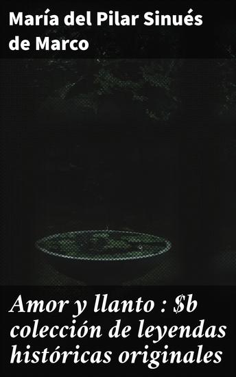 Amor y llanto : colección de leyendas históricas originales - Relatos históricos de amor traición y poder en la España antigua - cover