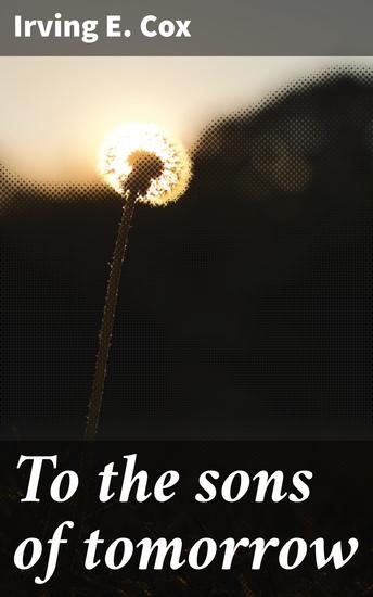 To the sons of tomorrow - A haunting exploration of technology's grip on humanity in a dystopian future of wonder and despair - cover