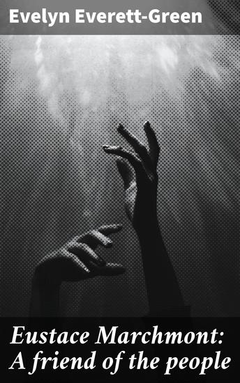 Eustace Marchmont: A friend of the people - Empathy and Injustice: A Victorian Tale of Friendship and Social Realism - cover