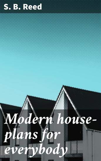 Modern house-plans for everybody - For village and country residences costing from two hundred and fifty dollars to eight thousand dollars - cover