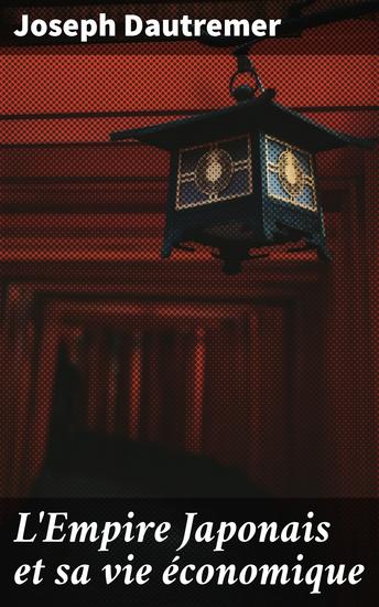 L'Empire Japonais et sa vie économique - Exploration économique de l'Empire Japonais au XXe siècle - cover