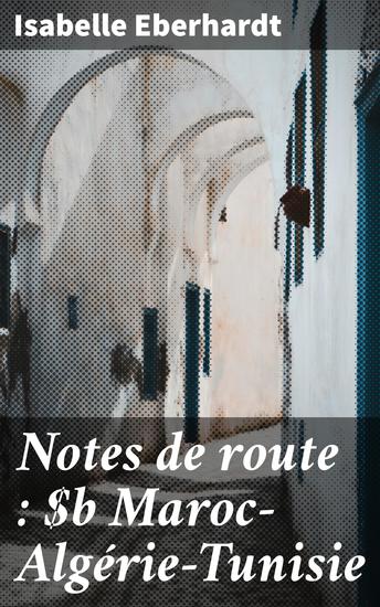 Notes de route : Maroc—Algérie—Tunisie - Exploration des contrées du Maghreb à travers les yeux d'une voyageuse audacieuse - cover