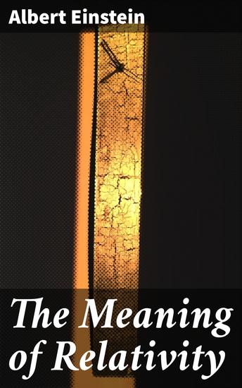 The Meaning of Relativity - Four lectures delivered at Princeton University May 1921 - cover