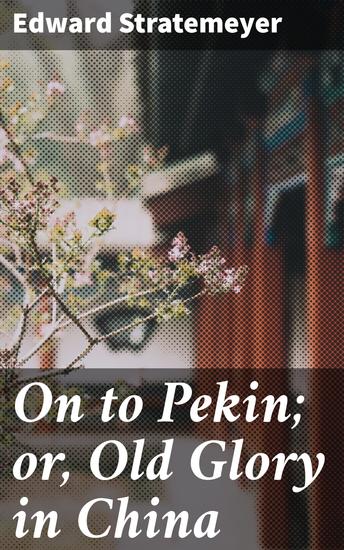 On to Pekin; or Old Glory in China - A Patriot's Journey Through Pre-Revolutionary China - cover