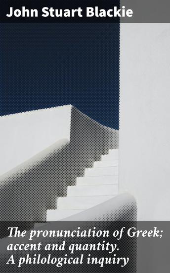 The pronunciation of Greek; accent and quantity A philological inquiry - Unlocking the Mysteries of Greek Pronunciation and Accentuation - cover