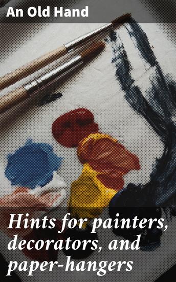 Hints for painters decorators and paper-hangers - Expert Tips for Mastering Painting and Decorating - cover