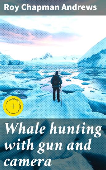 Whale hunting with gun and camera - Enriched edition A naturalist's account of the modern shore-whaling industry of whales and their habits and of hunting experiences in various parts of the world - cover
