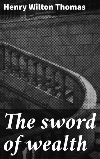 The sword of wealth - A Tale of Power Greed and Unchecked Ambition in a World of Wealth and Moral Dilemmas - cover