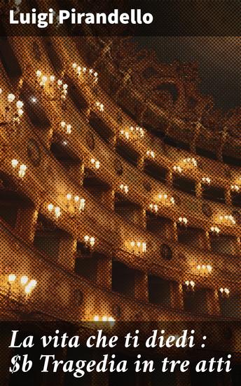 La vita che ti diedi : Tragedia in tre atti - Trauma e identità nell'opera teatrale di Pirandello - cover