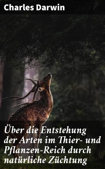 Über die Entstehung der Arten im Thier- und Pflanzen-Reich durch natürliche Züchtung - Darwins evolutionäre Meisterwerk der biologischen Forschung - cover