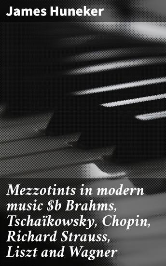 Mezzotints in modern music Brahms Tschaïkowsky Chopin Richard Strauss Liszt and Wagner - Exploring the genius of classical composers - cover