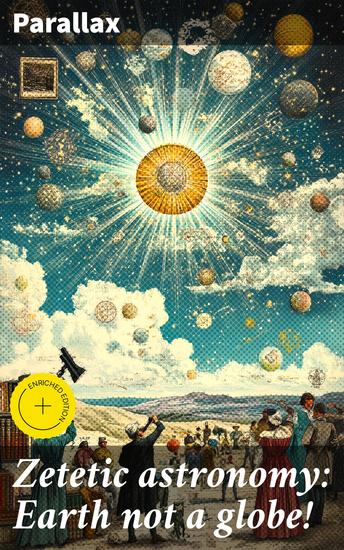 Zetetic astronomy: Earth not a globe! - Enriched edition An experimental inquiry into the true figure of the earth etc - cover