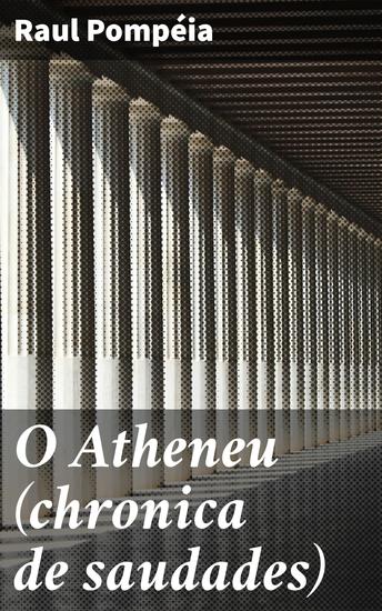 O Atheneu (chronica de saudades) - Amizade amor e amadurecimento: a crônica realista do colégio Atheneu - cover