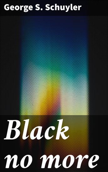 Black no more - Being an account of the strange and wonderful workings of science in the land of the free AD 1933-1940 - cover