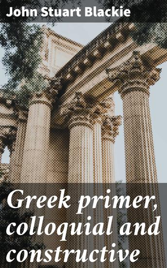 Greek primer colloquial and constructive - A Practical Guide to Mastering Greek Language and Culture - cover