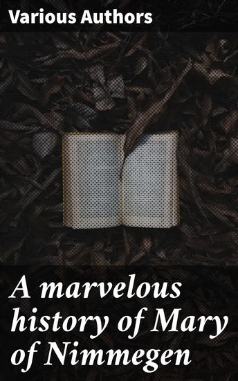 A marvelous history of Mary of Nimmegen - Who for more than seven year lived and had ado with the devil - cover