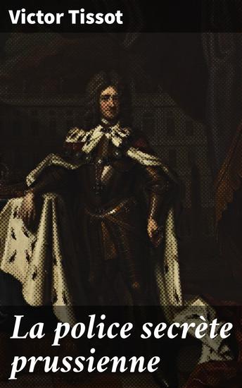 La police secrète prussienne - Révélations sur la surveillance et l'espionnage politiques en Prusse au XIXe siècle - cover