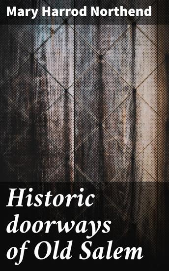 Historic doorways of Old Salem - Unlocking the Stories Behind Salem's Iconic Doorways - cover