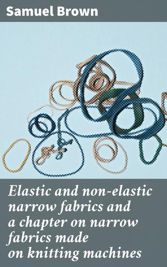 Elastic and non-elastic narrow fabrics and a chapter on narrow fabrics made on knitting machines - Exploring Techniques and Production of Narrow Fabrics - cover