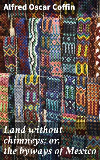 Land without chimneys; or the byways of Mexico - Journey into Mexico's Enchanting Heart - cover