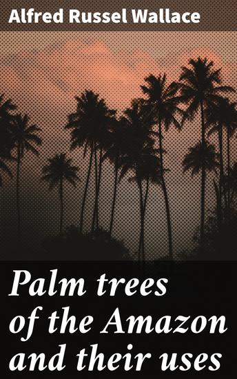 Palm trees of the Amazon and their uses - Exploring the diverse uses of Amazonian palm trees - cover