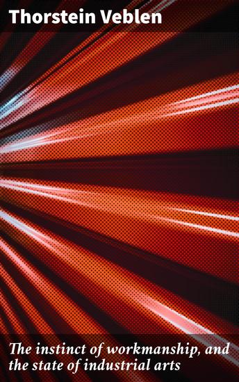 The instinct of workmanship and the state of industrial arts - Exploring the societal forces behind industrial arts and workmanship - cover