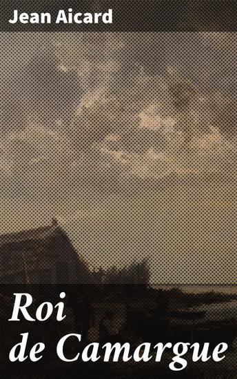 Roi de Camargue - Exploration de la Camargue sauvage à travers les yeux de Jean Aicard - cover