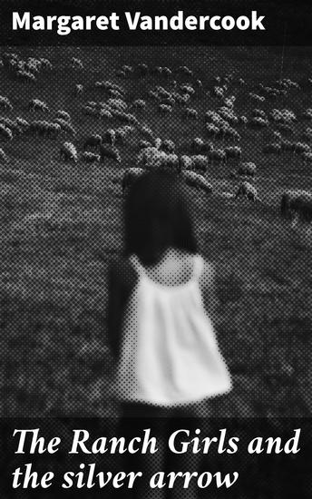 The Ranch Girls and the silver arrow - A Tale of Friendship Courage and Ranch Adventures - cover