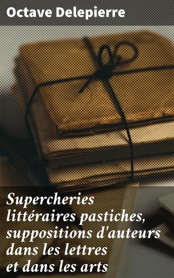 Supercheries littéraires pastiches suppositions d'auteurs dans les lettres et dans les arts - Explorations des jeux d'imitation et de mystification dans les lettres et les arts - cover