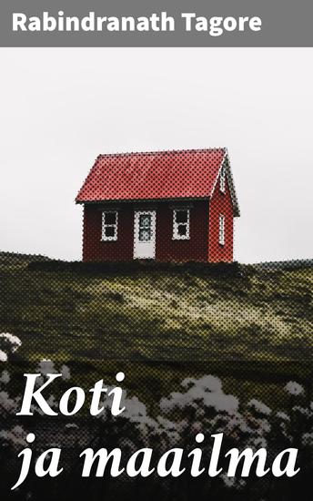 Koti ja maailma - Bengalin yläluokan kulttuurikonfliktit ja rakkauden mystiikka - cover